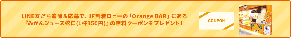 LINE友だち追加&応募で、1F到着ロビーのOrange BARにあるみかんジュース蛇口1杯350円の無料クーポンをプレゼント