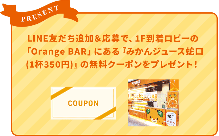 LINE友だち追加&応募で、1F到着ロビーのOrange BARにあるみかんジュース蛇口1杯350円の無料クーポンをプレゼント